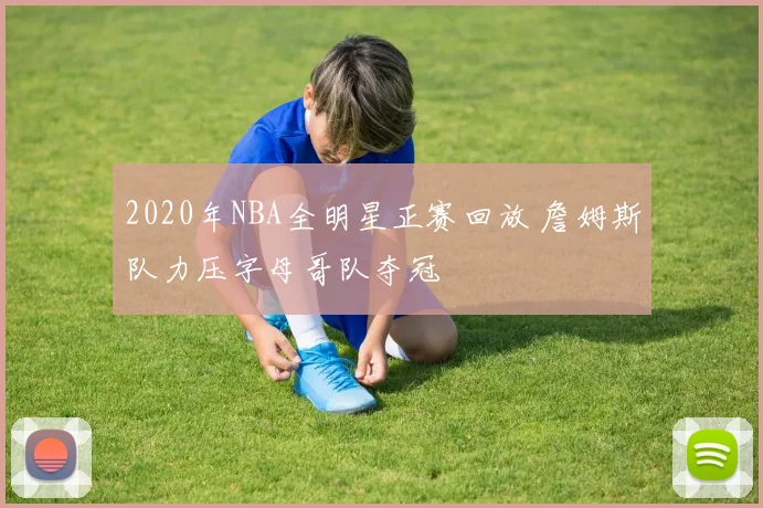 2020年NBA全明星正赛回放 詹姆斯队力压字母哥队夺冠