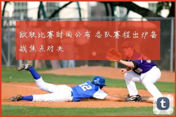 欧联比赛时间公布 各队赛程出炉备战焦点对决