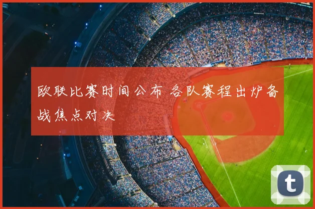 欧联比赛时间公布 各队赛程出炉备战焦点对决