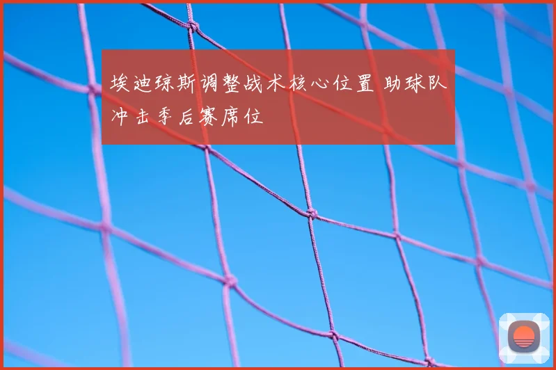 埃迪琼斯调整战术核心位置 助球队冲击季后赛席位
