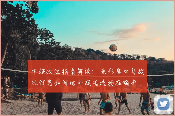 中超投注指南解读：竞彩盘口与战况信息如何结合提高选场准确率
