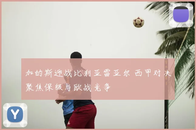 加的斯迎战比利亚雷亚尔 西甲对决聚焦保级与欧战竞争