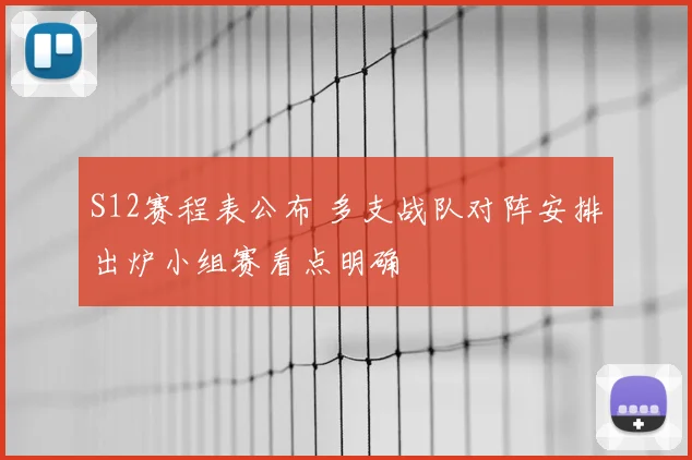 S12赛程表公布 多支战队对阵安排出炉小组赛看点明确
