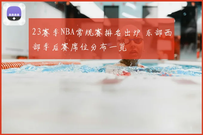 23赛季NBA常规赛排名出炉 东部西部季后赛席位分布一览
