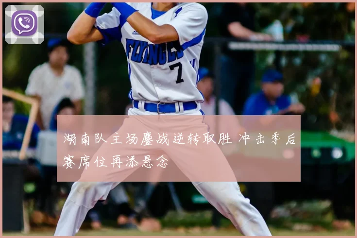 湖南队主场鏖战逆转取胜 冲击季后赛席位再添悬念