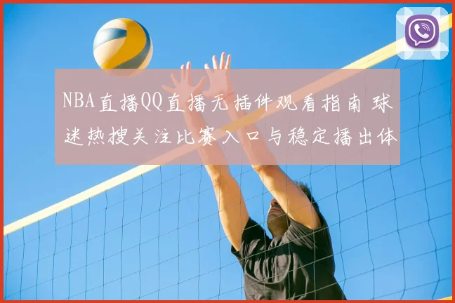 NBA直播QQ直播无插件观看指南 球迷热搜关注比赛入口与稳定播出体验