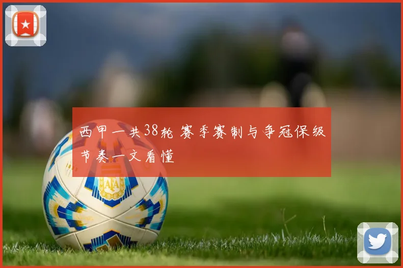 西甲一共38轮 赛季赛制与争冠保级节奏一文看懂