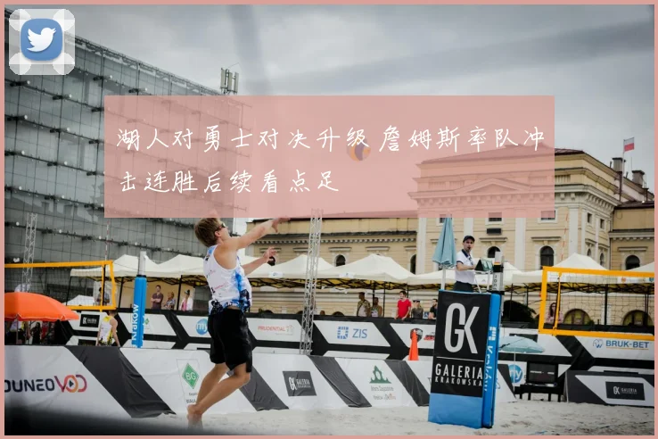 湖人对勇士对决升级 詹姆斯率队冲击连胜后续看点足