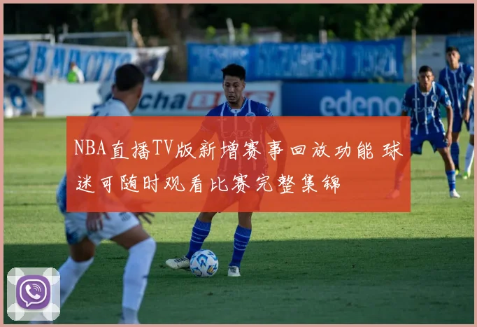 NBA直播TV版新增赛事回放功能 球迷可随时观看比赛完整集锦