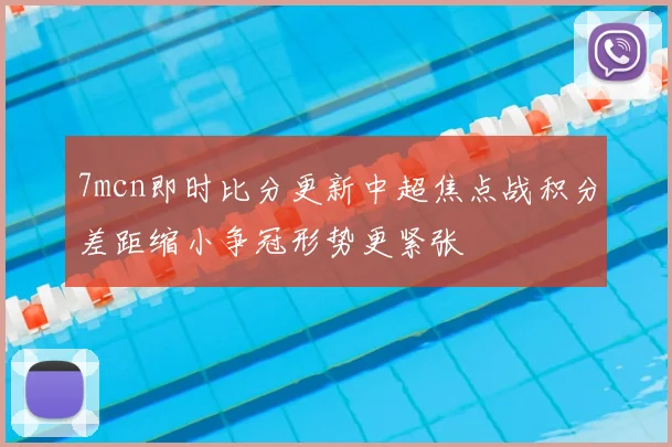 7mcn即时比分更新中超焦点战积分差距缩小争冠形势更紧张