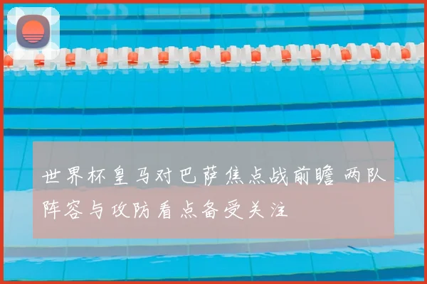 世界杯皇马对巴萨焦点战前瞻 两队阵容与攻防看点备受关注
