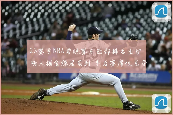 23赛季NBA常规赛东西部排名出炉 湖人掘金稳居前列 季后赛席位竞争加剧