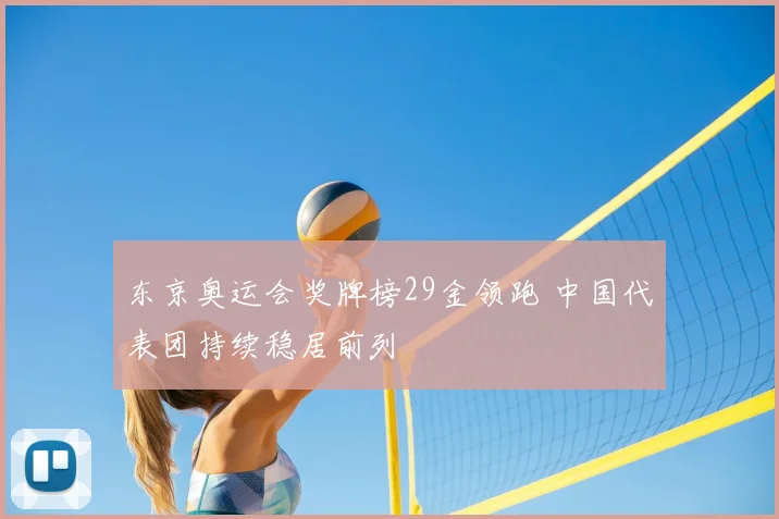 东京奥运会奖牌榜29金领跑 中国代表团持续稳居前列
