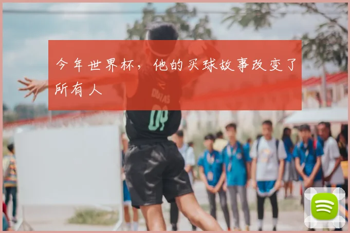 今年世界杯,他的买球故事改变了所有人