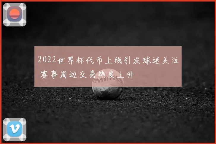 2022世界杯代币上线引发球迷关注 赛事周边交易热度上升