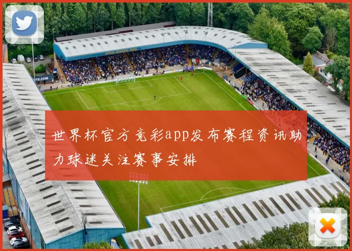 世界杯官方竞彩app发布赛程资讯助力球迷关注赛事安排