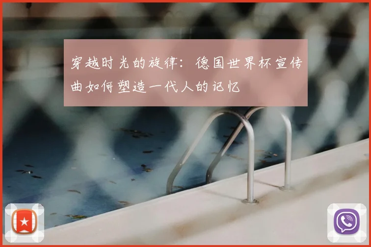 穿越时光的旋律:德国世界杯宣传曲如何塑造一代人的记忆