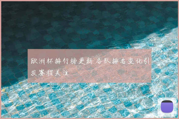 欧洲杯排行榜更新 各队排名变化引发赛程关注