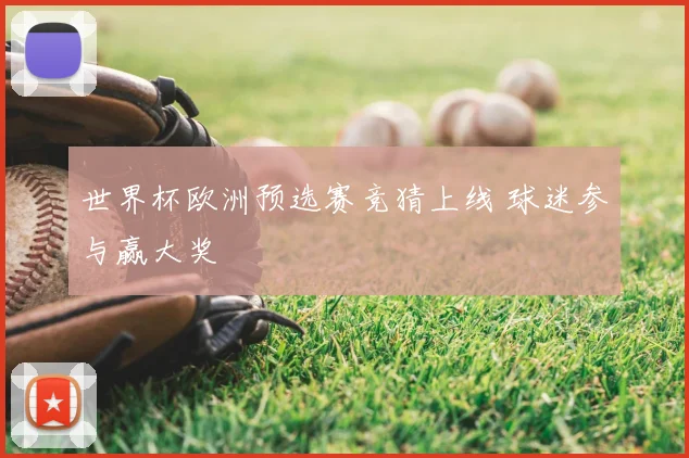 世界杯欧洲预选赛竞猜上线 球迷参与赢大奖