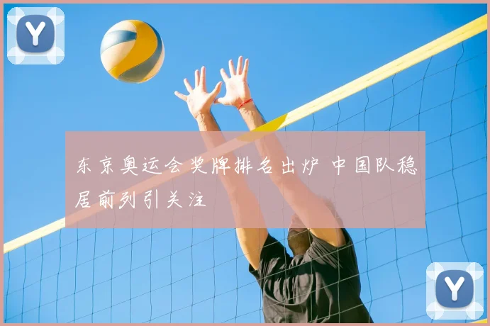 东京奥运会奖牌排名出炉 中国队稳居前列引关注