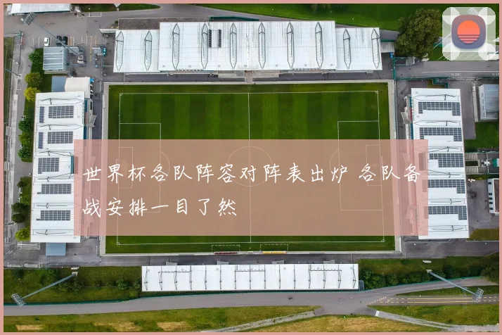 世界杯各队阵容对阵表出炉 各队备战安排一目了然