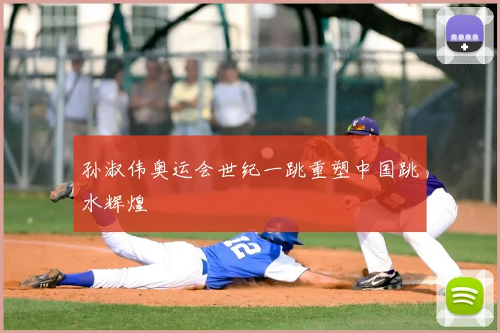 孙淑伟奥运会世纪一跳重塑中国跳水辉煌