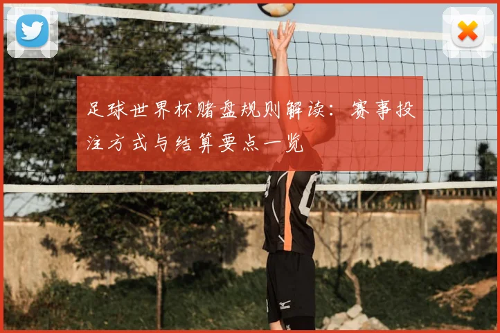 足球世界杯赌盘规则解读：赛事投注方式与结算要点一览