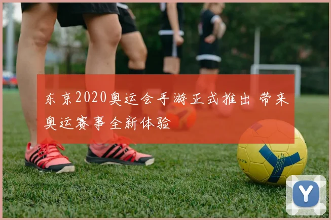 东京2020奥运会手游正式推出 带来奥运赛事全新体验