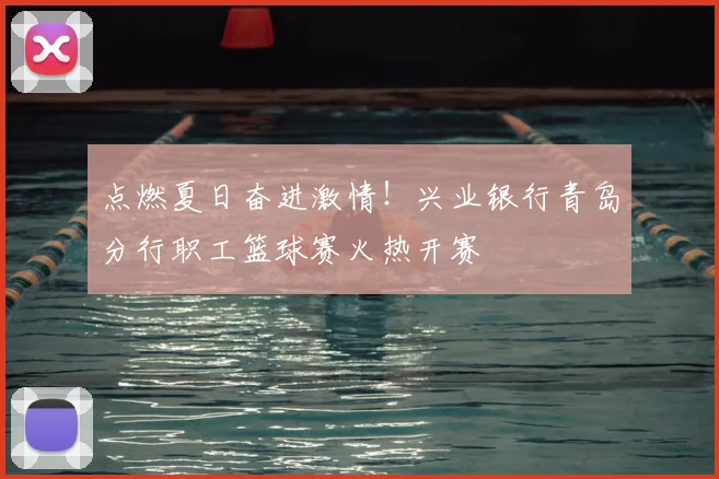 点燃夏日奋进激情!兴业银行青岛分行职工篮球赛火热开赛