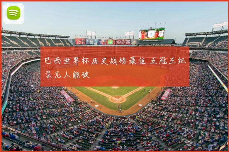 巴西世界杯历史战绩最佳 五冠王纪录无人能破