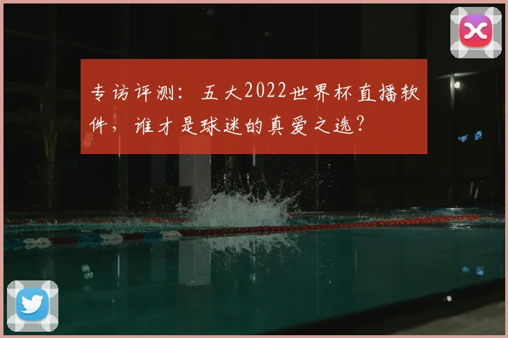 专访评测:五大2022世界杯直播软件,谁才是球迷的真爱之选?
