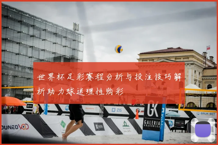 世界杯足彩赛程分析与投注技巧解析助力球迷理性购彩