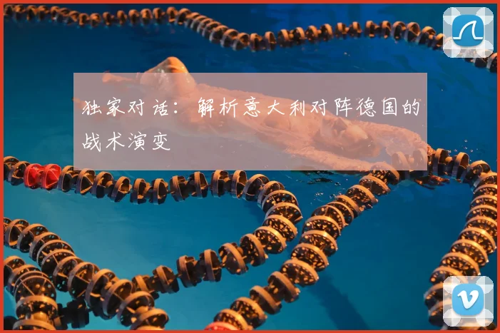 独家对话：解析意大利对阵德国的战术演变