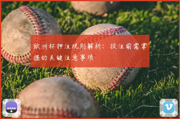 欧洲杯押注规则解析:投注前需掌握的关键注意事项