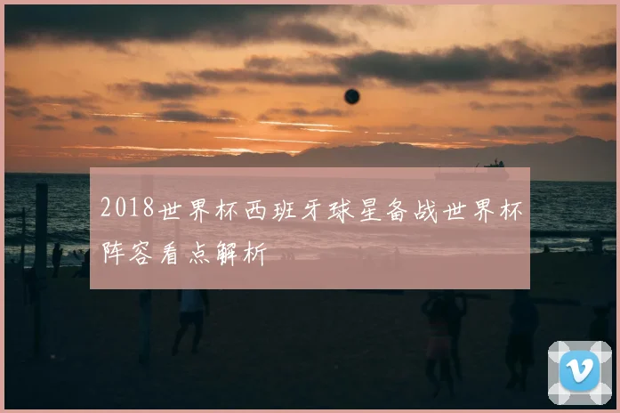 2018世界杯西班牙球星备战世界杯阵容看点解析