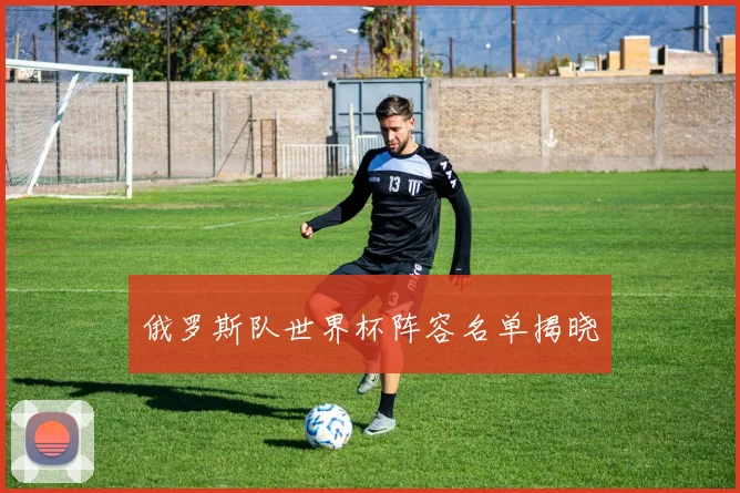 俄罗斯队世界杯阵容名单揭晓