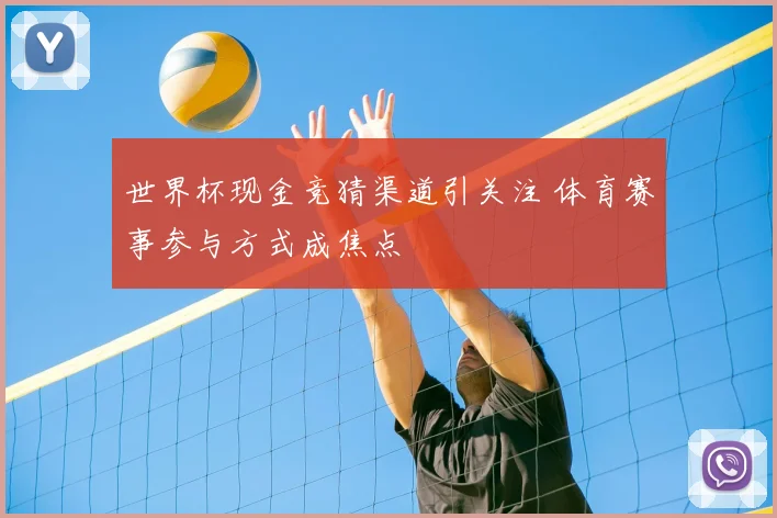 世界杯现金竞猜渠道引关注 体育赛事参与方式成焦点