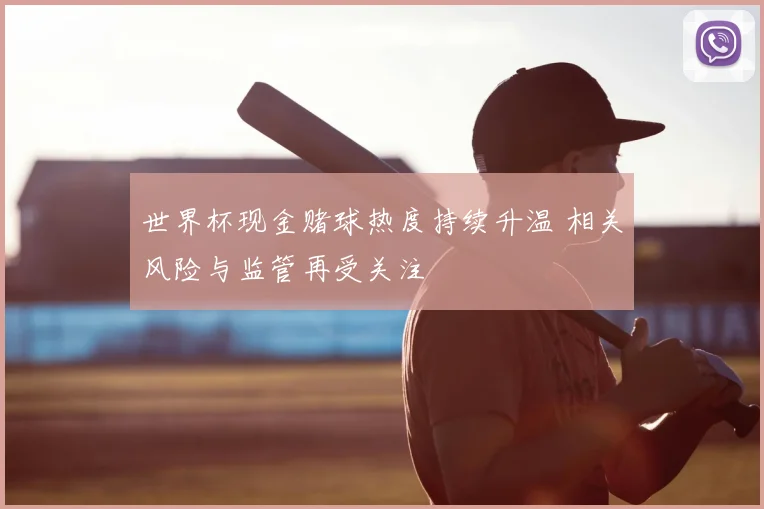 世界杯现金赌球热度持续升温 相关风险与监管再受关注