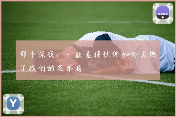 那个深夜，一款竞猜软件如何点燃了我们的兄弟局