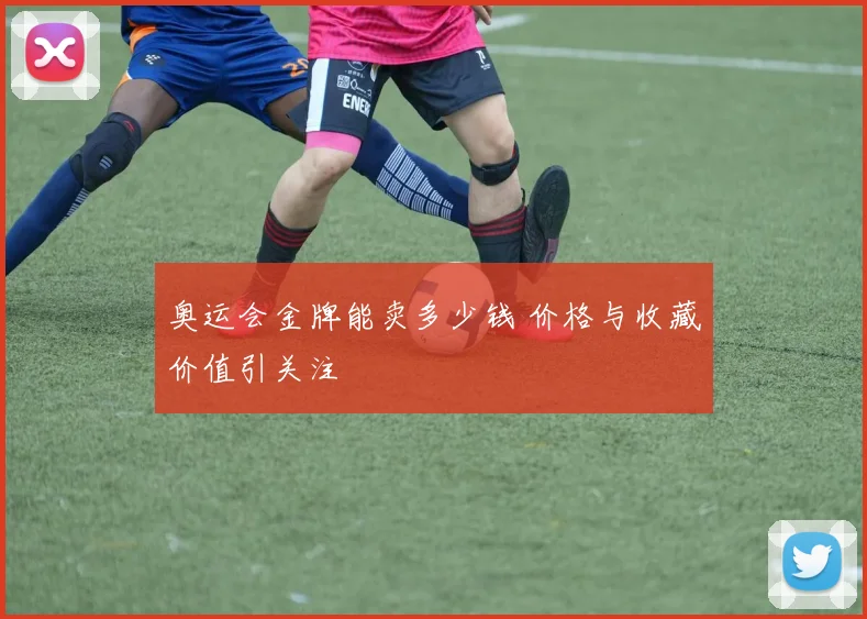 奥运会金牌能卖多少钱 价格与收藏价值引关注