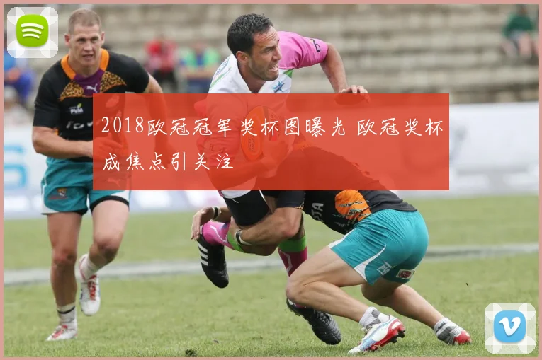 2018欧冠冠军奖杯图曝光 欧冠奖杯成焦点引关注