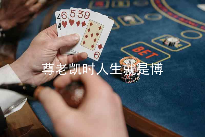尊老凯时人生就是博