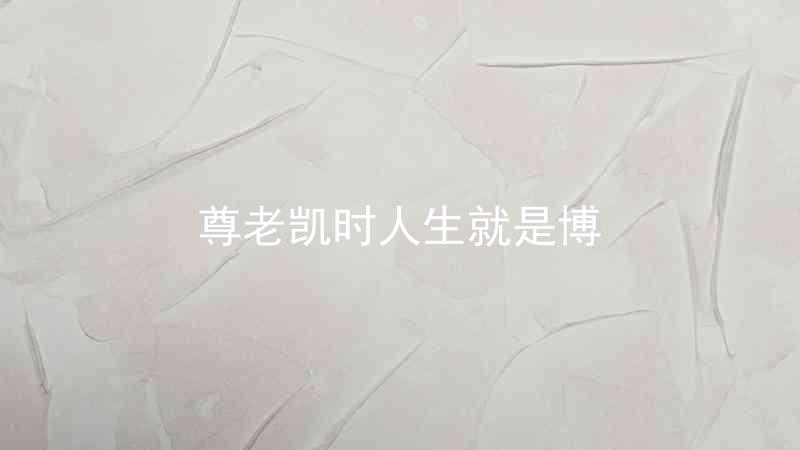 尊老凯时人生就是博